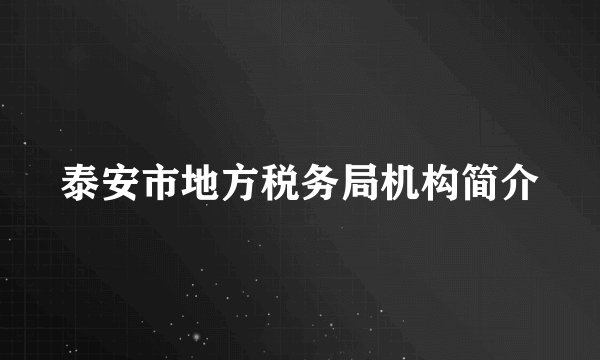 泰安市地方税务局机构简介