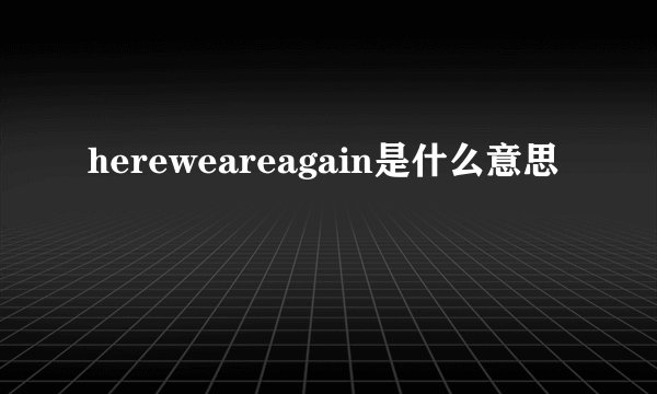 hereweareagain是什么意思