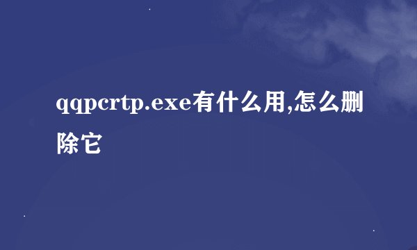 qqpcrtp.exe有什么用,怎么删除它