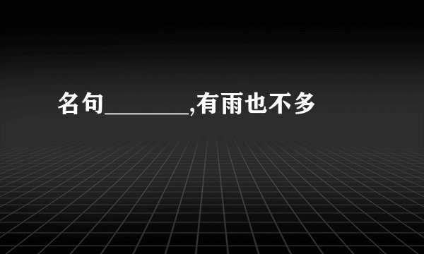 名句_______,有雨也不多