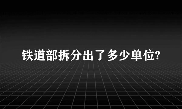 铁道部拆分出了多少单位?