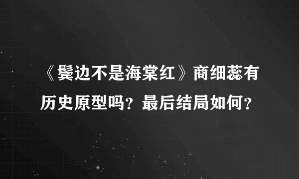 《鬓边不是海棠红》商细蕊有历史原型吗？最后结局如何？