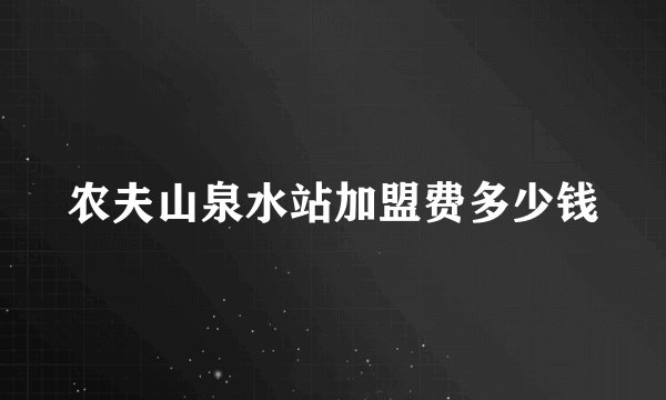 农夫山泉水站加盟费多少钱