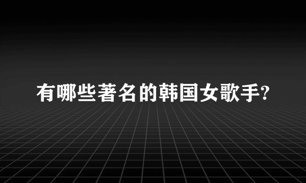 有哪些著名的韩国女歌手?