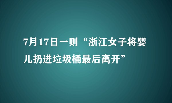 7月17日一则“浙江女子将婴儿扔进垃圾桶最后离开”