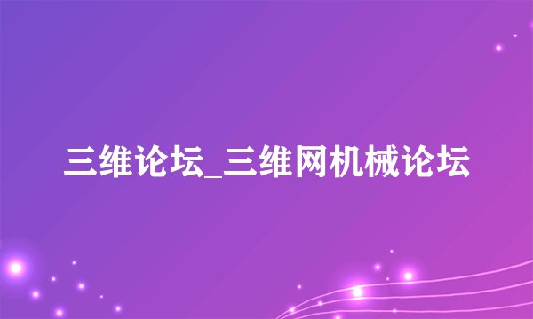 三维论坛_三维网机械论坛