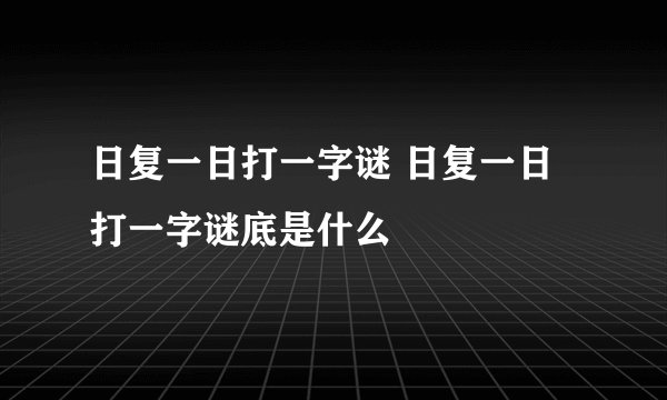 日复一日打一字谜 日复一日打一字谜底是什么