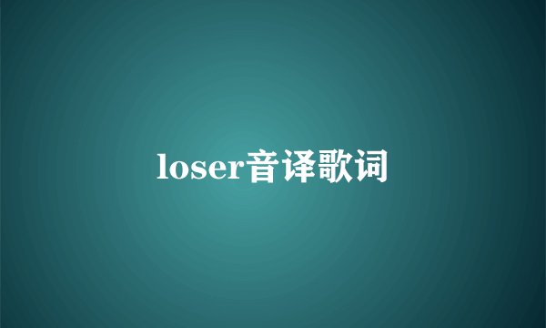 loser音译歌词