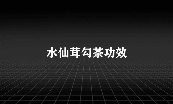 水仙茸勾茶功效