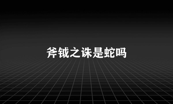 斧钺之诛是蛇吗