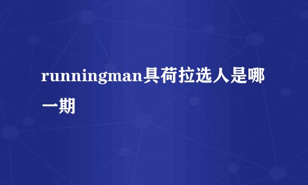 runningman具荷拉选人是哪一期