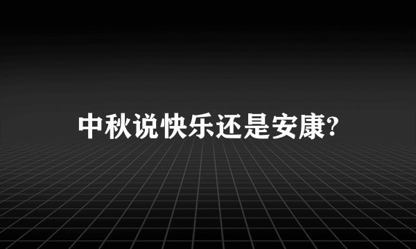 中秋说快乐还是安康?