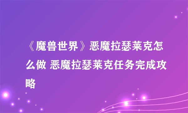 《魔兽世界》恶魔拉瑟莱克怎么做 恶魔拉瑟莱克任务完成攻略