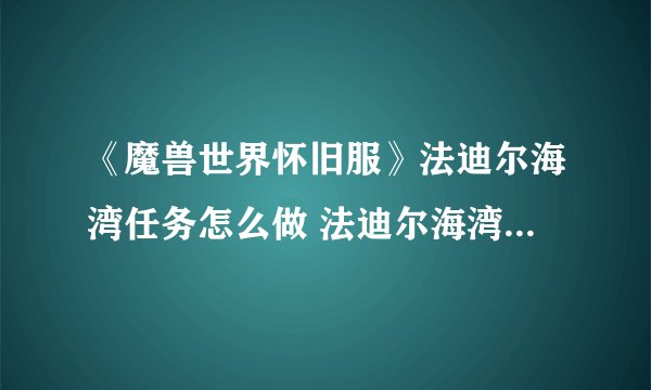 《魔兽世界怀旧服》法迪尔海湾任务怎么做 法迪尔海湾任务完成攻略