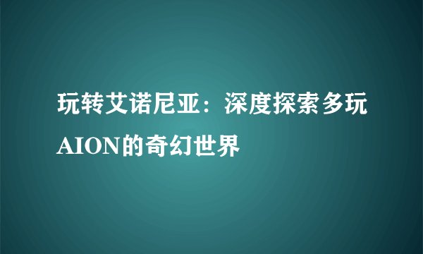 玩转艾诺尼亚：深度探索多玩AION的奇幻世界