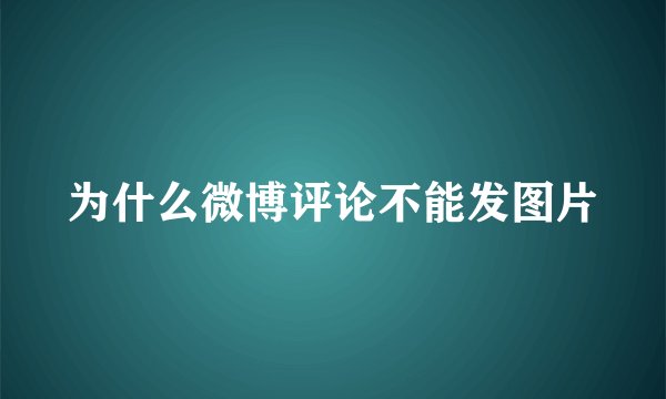 为什么微博评论不能发图片