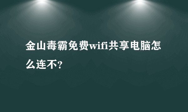 金山毒霸免费wifi共享电脑怎么连不？