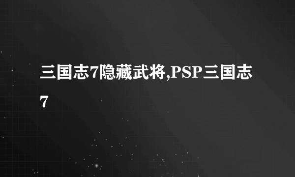 三国志7隐藏武将,PSP三国志7