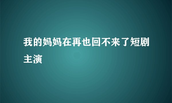 我的妈妈在再也回不来了短剧主演