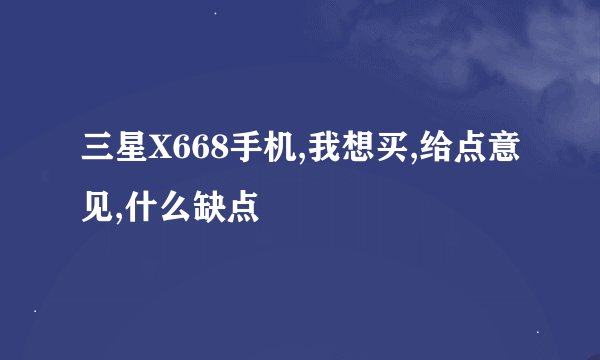 三星X668手机,我想买,给点意见,什么缺点