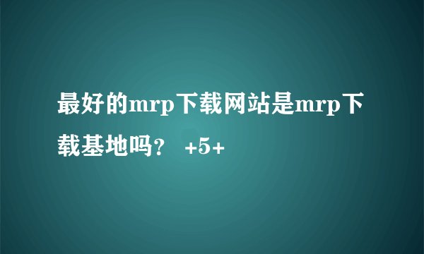 最好的mrp下载网站是mrp下载基地吗？ +5+﻿