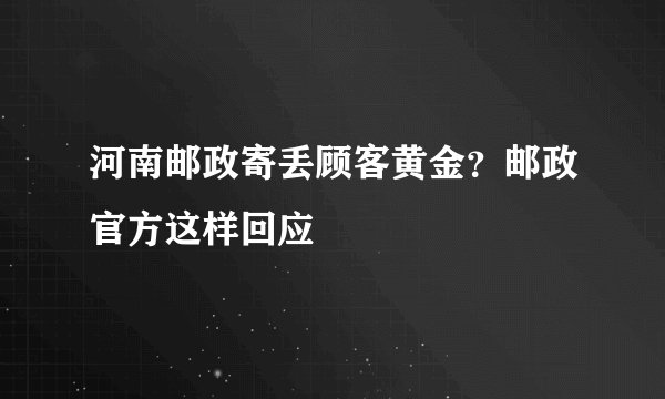 河南邮政寄丢顾客黄金？邮政官方这样回应