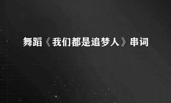 舞蹈《我们都是追梦人》串词