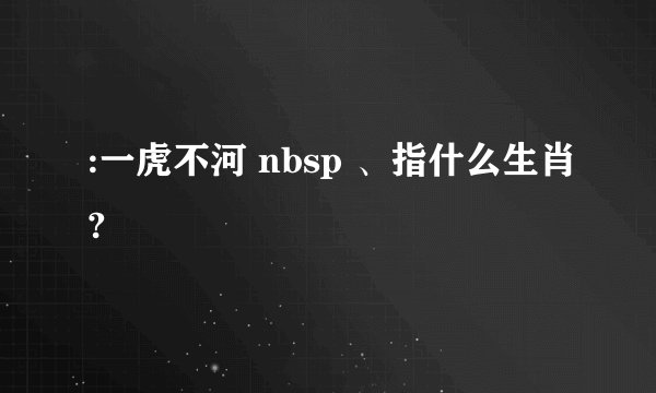 :一虎不河 nbsp 、指什么生肖?