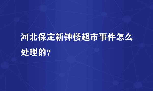 河北保定新钟楼超市事件怎么处理的？