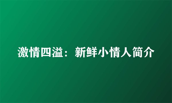 激情四溢：新鲜小情人简介