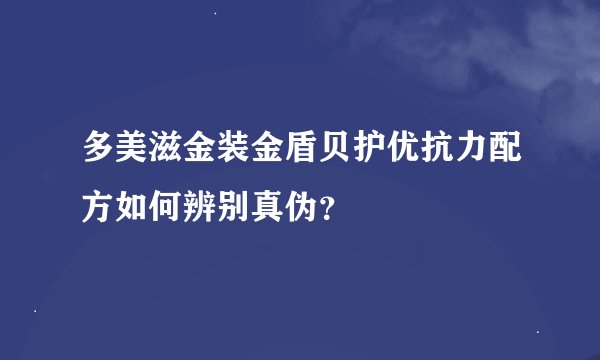 多美滋金装金盾贝护优抗力配方如何辨别真伪?