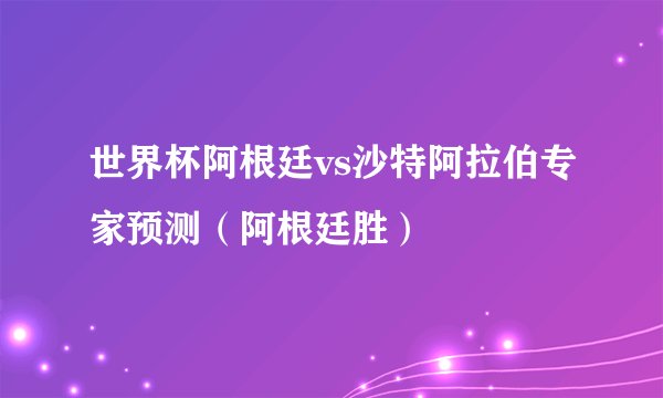 世界杯阿根廷vs沙特阿拉伯专家预测（阿根廷胜）