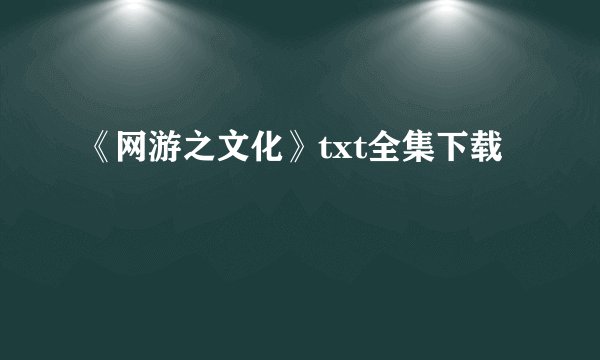 《网游之文化》txt全集下载