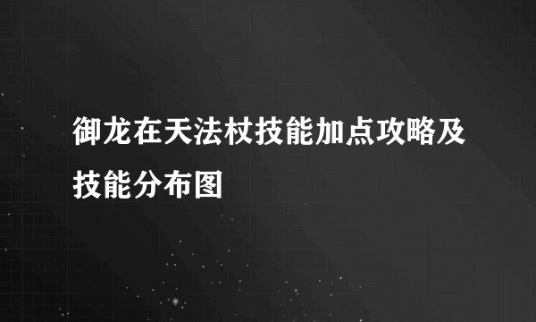 御龙在天法杖技能加点攻略及技能分布图