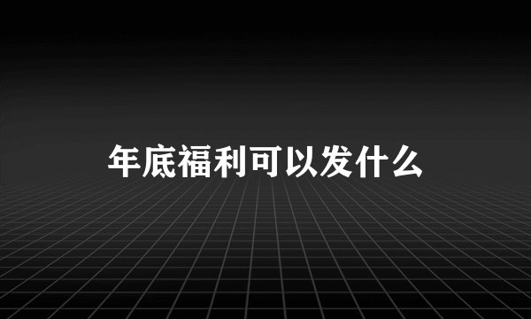 年底福利可以发什么