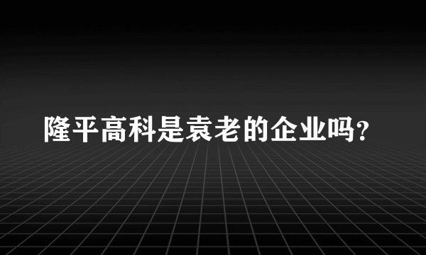 隆平高科是袁老的企业吗？