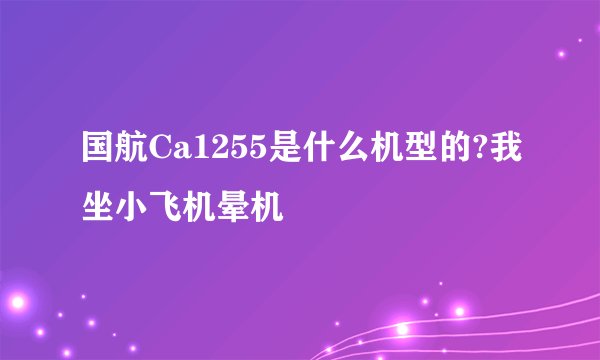 国航Ca1255是什么机型的?我坐小飞机晕机