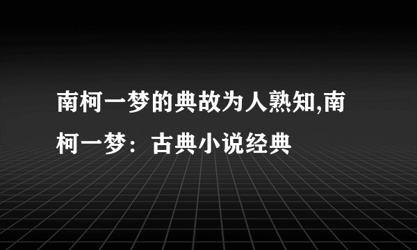 南柯一梦的典故为人熟知,南柯一梦：古典小说经典