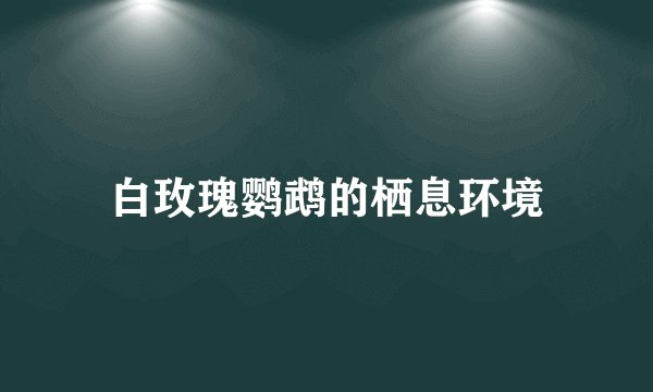白玫瑰鹦鹉的栖息环境
