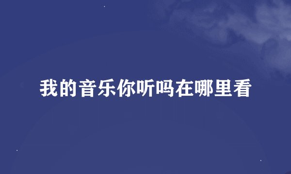 我的音乐你听吗在哪里看