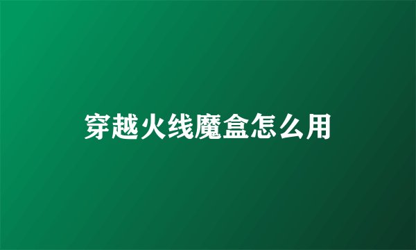 穿越火线魔盒怎么用