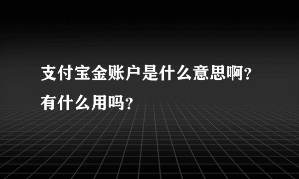 支付宝金账户是什么意思啊？有什么用吗？