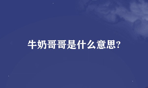 牛奶哥哥是什么意思?