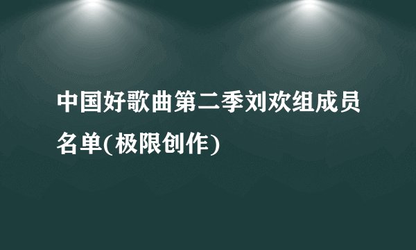 中国好歌曲第二季刘欢组成员名单(极限创作)