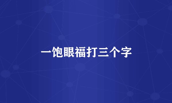 一饱眼福打三个字