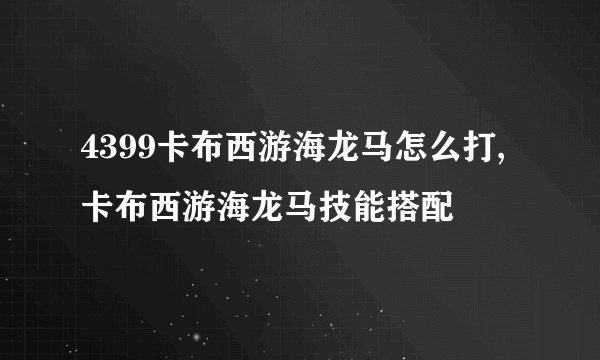 4399卡布西游海龙马怎么打,卡布西游海龙马技能搭配