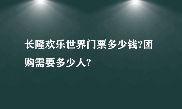 长隆欢乐世界门票多少钱?团购需要多少人?