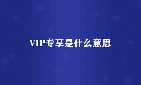 VIP专享是什么意思
