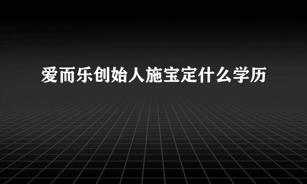 爱而乐创始人施宝定什么学历