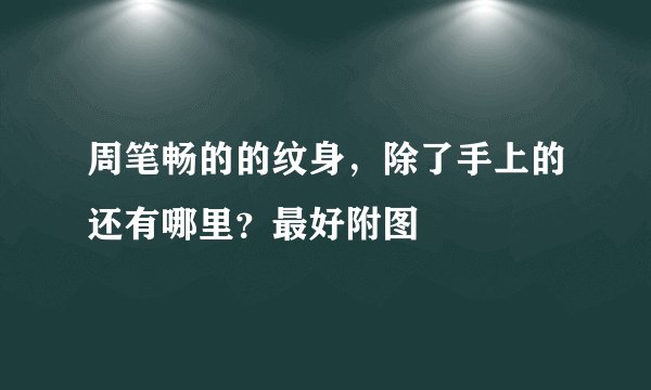 周笔畅的的纹身，除了手上的还有哪里？最好附图